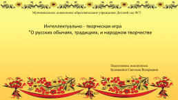 Интеллектуально - творческая игра о русских обычаях, традициях, и народном творчестве, слайд 1