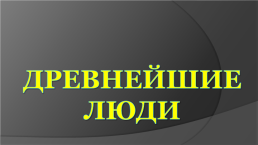 ИсториЯ древнего мира «Древнейшие люди», слайд 3