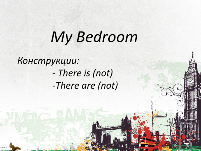 My bedroom. Конструкции: - there is (not) -there are (not)