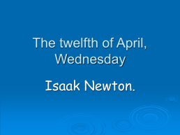 The twelfth of april, wednesday. Isaak newton